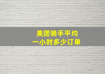 美团骑手平均一小时多少订单