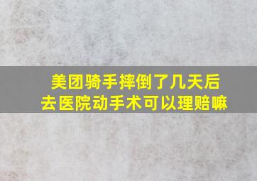 美团骑手摔倒了几天后去医院动手术可以理赔嘛