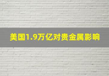 美国1.9万亿对贵金属影响