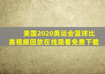 美国2020奥运会篮球比赛视频回放在线观看免费下载