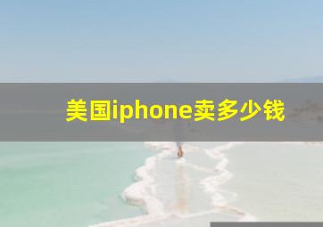 美国iphone卖多少钱