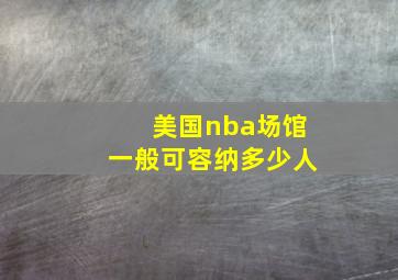 美国nba场馆一般可容纳多少人