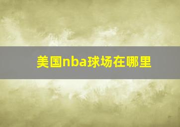 美国nba球场在哪里