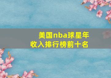 美国nba球星年收入排行榜前十名