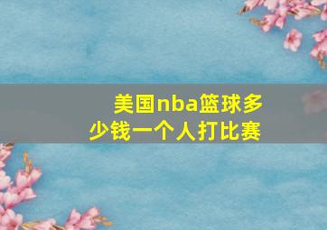 美国nba篮球多少钱一个人打比赛