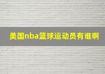 美国nba篮球运动员有谁啊