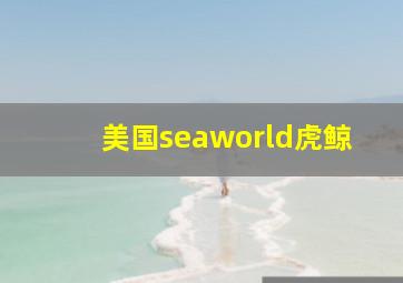 美国seaworld虎鲸