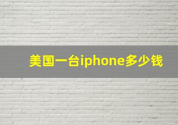 美国一台iphone多少钱