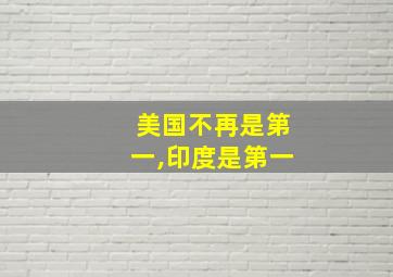 美国不再是第一,印度是第一