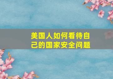 美国人如何看待自己的国家安全问题