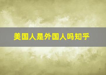 美国人是外国人吗知乎