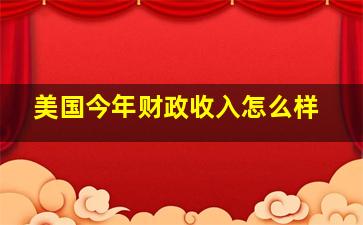 美国今年财政收入怎么样