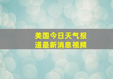 美国今日天气报道最新消息视频