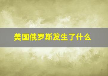 美国俄罗斯发生了什么