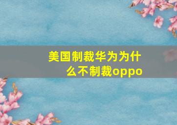 美国制裁华为为什么不制裁oppo