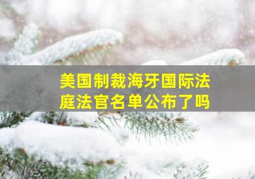 美国制裁海牙国际法庭法官名单公布了吗