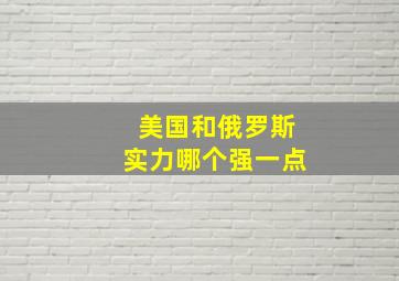 美国和俄罗斯实力哪个强一点