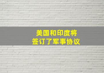 美国和印度将签订了军事协议