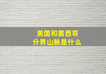 美国和墨西哥分界山脉是什么