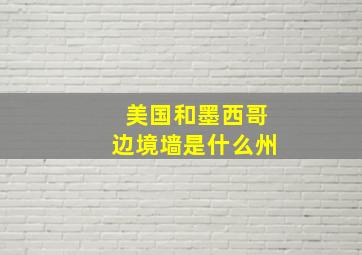 美国和墨西哥边境墙是什么州