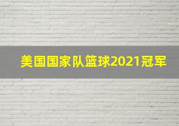 美国国家队篮球2021冠军