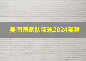 美国国家队篮球2024赛程