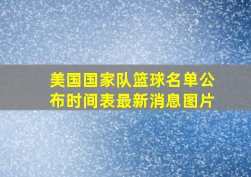 美国国家队篮球名单公布时间表最新消息图片