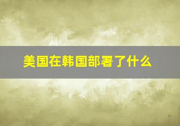 美国在韩国部署了什么