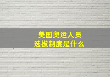 美国奥运人员选拔制度是什么