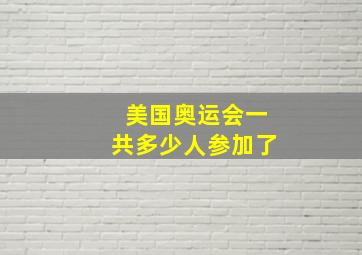 美国奥运会一共多少人参加了