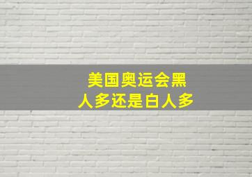 美国奥运会黑人多还是白人多