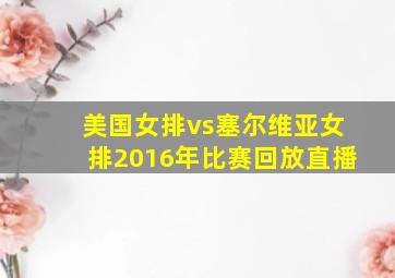 美国女排vs塞尔维亚女排2016年比赛回放直播