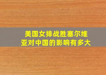 美国女排战胜塞尔维亚对中国的影响有多大