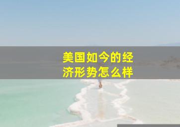 美国如今的经济形势怎么样