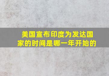 美国宣布印度为发达国家的时间是哪一年开始的