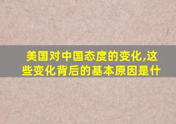 美国对中国态度的变化,这些变化背后的基本原因是什