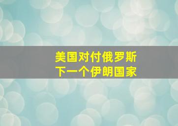 美国对付俄罗斯下一个伊朗国家