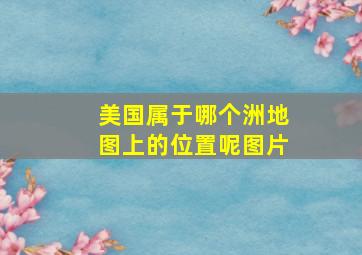 美国属于哪个洲地图上的位置呢图片