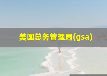 美国总务管理局(gsa)