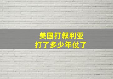 美国打叙利亚打了多少年仗了