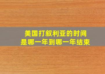 美国打叙利亚的时间是哪一年到哪一年结束