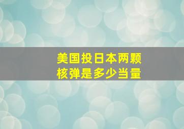 美国投日本两颗核弹是多少当量