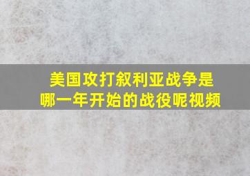 美国攻打叙利亚战争是哪一年开始的战役呢视频