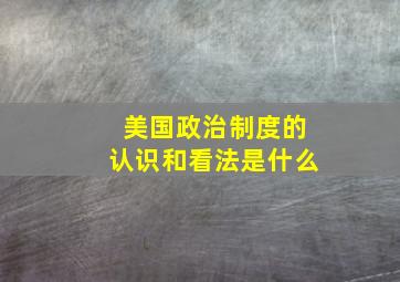 美国政治制度的认识和看法是什么