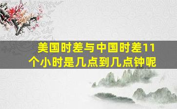 美国时差与中国时差11个小时是几点到几点钟呢