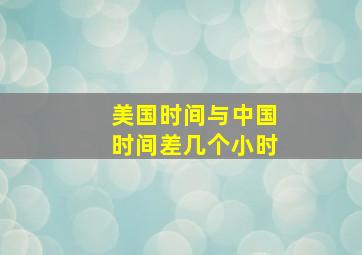 美国时间与中国时间差几个小时