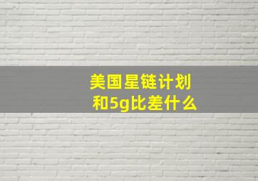 美国星链计划和5g比差什么