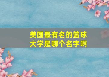 美国最有名的篮球大学是哪个名字啊