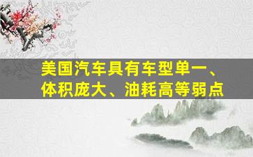 美国汽车具有车型单一、体积庞大、油耗高等弱点