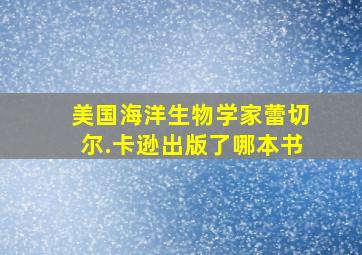 美国海洋生物学家蕾切尔.卡逊出版了哪本书